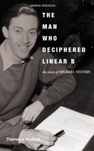 The Man Who Deciphered Linear B: The Story Of Michael Ventris By Andrew ...