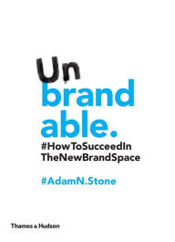 Title: Unbrandable: How to Succeed in the New Brand Space, Author: Adam N. Stone