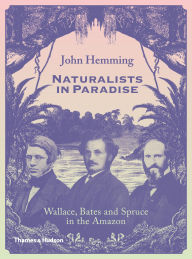 Title: Naturalists in Paradise: Wallace, Bates and Spruce in the Amazon, Author: John Hemming