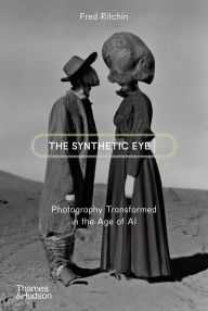 Title: The Synthetic Eye: Photography Transformed in the Age of AI, Author: Fred Ritchin