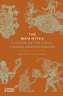 The Maya Myths: A Guide to the Gods, Heroes and Ancestors