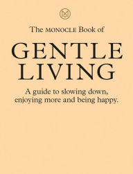 Title: The Monocle Book of Gentle Living: A guide to slowing down, enjoying more and being happy, Author: Monocle