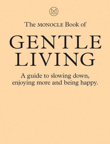 The Monocle Book of Gentle Living: A guide to slowing down, enjoying more and being happy