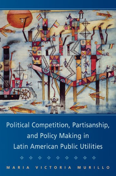 Political Competition, Partisanship, and Policy Making in Latin American Public Utilities