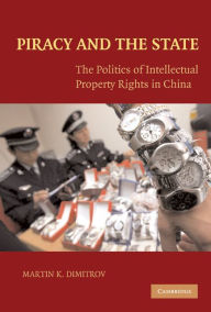 Title: Piracy and the State: The Politics of Intellectual Property Rights in China, Author: Martin Dimitrov