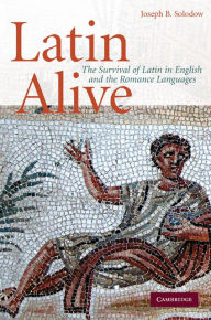 Title: Latin Alive: The Survival of Latin in English and the Romance Languages, Author: Joseph B. Solodow