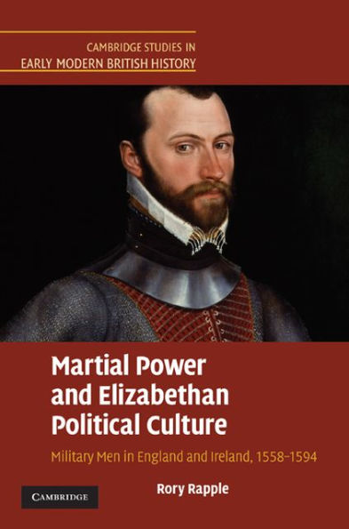 Martial Power and Elizabethan Political Culture: Military Men in England and Ireland, 1558-1594