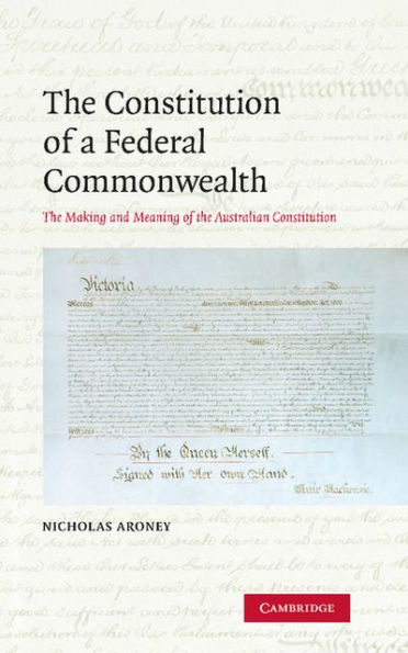 The Constitution of a Federal Commonwealth: The Making and Meaning of the Australian Constitution