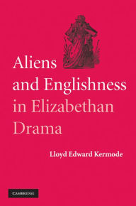 Title: Aliens and Englishness in Elizabethan Drama, Author: Lloyd Edward Kermode