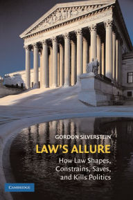 Title: Law's Allure: How Law Shapes, Constrains, Saves, and Kills Politics, Author: Gordon Silverstein