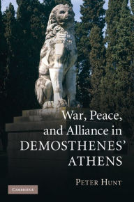 Title: War, Peace, and Alliance in Demosthenes' Athens, Author: Peter Hunt