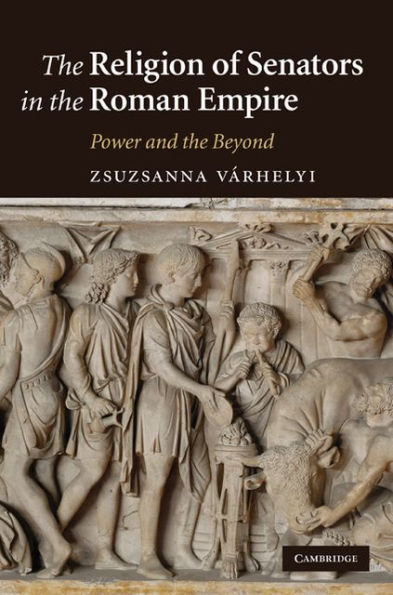 The Religion of Senators in the Roman Empire: Power and the Beyond