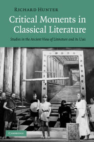Title: Critical Moments in Classical Literature: Studies in the Ancient View of Literature and its Uses, Author: Richard Hunter
