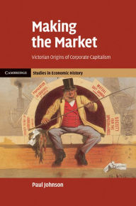 Title: Making the Market: Victorian Origins of Corporate Capitalism, Author: Paul Johnson