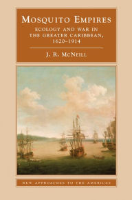 Title: Mosquito Empires: Ecology and War in the Greater Caribbean, 1620-1914, Author: J. R. McNeill