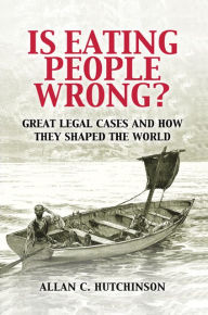 Title: Is Eating People Wrong?: Great Legal Cases and How they Shaped the World, Author: Allan C. Hutchinson