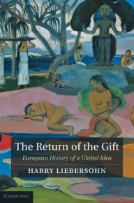 Title: The Return of the Gift: European History of a Global Idea, Author: Harry Liebersohn