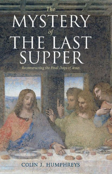 The Mystery of the Last Supper: Reconstructing the Final Days of Jesus