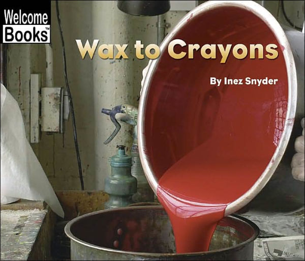 Wax to Crayons (Welcome Books: How Things Are Made)