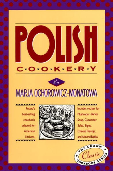 Polish Cookery: Poland's bestselling cookbook adapted for American kitchens. Includes recipes for Mushroom-Barley Soup, Cucumber Salad, Bigos, Cheese Pierogi and Almond Babka