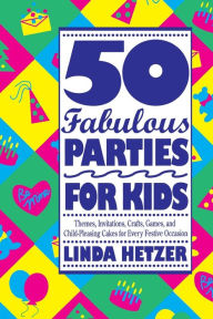 Title: 50 Fabulous Parties For Kids: Themes, Invitations, Crafts, Games, and Child-Pleasing Cakes for Every Festive Occasion, Author: Linda Hetzer