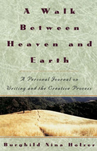 Title: A Walk Between Heaven and Earth: A Personal Journal on Writing and the Creative Process, Author: Burghild Nina Holzer