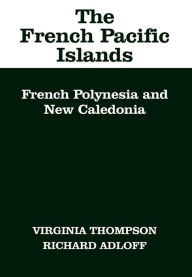 Title: The French Pacific Islands: French Polynesia and New Caledonia, Author: Virginia Thompson