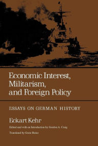 Title: Economic Interest, Militarism, and Foreign Policy: Essays on German History, Author: Eckart Kehr