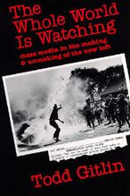 The Whole World Is Watching: Mass Media in the Making and Unmaking of the New Left