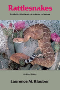 Title: Rattlesnakes: Their Habits, Life Histories, and Influence on Mankind, Abridged edition, Author: Laurence M. Klauber