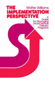 Title: The Implementation Perspective: A Guide for Managing Social Service Delivery Programs / Edition 1, Author: Walter Williams