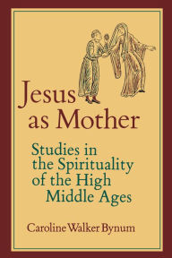 Title: Jesus as Mother: Studies in the Spirituality of the High Middle Ages / Edition 1, Author: Caroline Walker Bynum