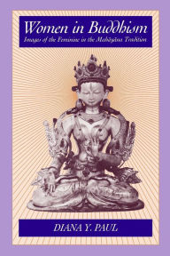 Title: Women in Buddhism: Images of the Feminine in the Mahayana Tradition / Edition 1, Author: Diana Y. Paul