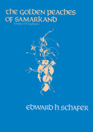 Title: The Golden Peaches of Samarkand: A Study of T'ang Exotics / Edition 1, Author: Edward H. Schafer