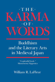 Title: The Karma of Words: Buddhism and the Literary Arts in Medieval Japan / Edition 1, Author: William R. LaFleur