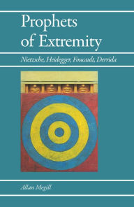 Title: Prophets of Extremity: Nietzsche, Heidegger, Foucault, Derrida / Edition 1, Author: Allan Megill