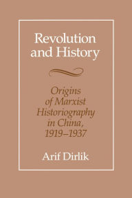 Title: Revolution and History: Origins of Marxist Historiography in China, 1919-1937 / Edition 1, Author: Arif Dirlik