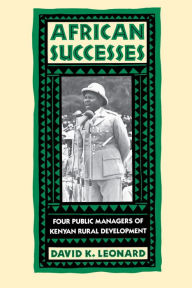 Title: African Successes: Four Public Managers of Kenyan Rural Development / Edition 1, Author: David K. Leonard