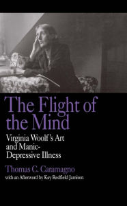 Title: The Flight of the Mind: Virginia Woolf's Art and Manic-Depressive Illness / Edition 1, Author: Thomas C. Caramagno