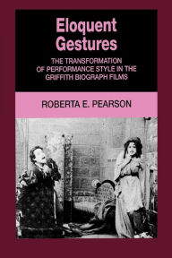 Title: Eloquent Gestures: The Transformation of Performance Style in the Griffith Biograph Films, Author: Roberta Pearson