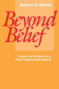 Title: Beyond Belief: Essays on Religion in a Post-Traditionalist World / Edition 1, Author: Robert N. Bellah