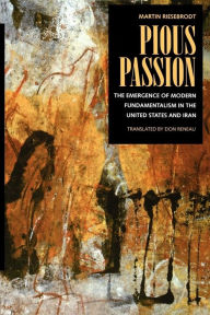 Title: Pious Passion: The Emergence of Modern Fundamentalism in the United States and Iran, Author: Martin Riesebrodt