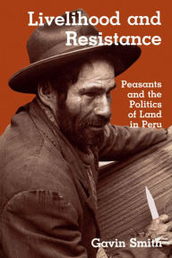 Title: Livelihood and Resistance: Peasants and the Politics of Land in Peru, Author: Gavin Smith