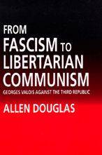 Title: From Fascism to Libertarian Communism: George Valois Against the Third Republic, Author: Allen Douglas