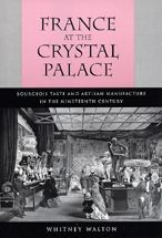 Title: France at the Crystal Palace: Bourgeois Taste and Artisan Manufacture in the Nineteenth Century / Edition 1, Author: Whitney Walton
