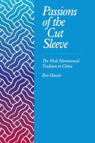 Title: Passions of the Cut Sleeve: The Male Homosexual Tradition in China / Edition 1, Author: Bret Hinsch