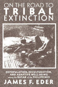 Title: On the Road to Tribal Extinction: Depopulation, Deculturation, and Adaptive Well-Being Among the Batak of the Philippines / Edition 1, Author: James F. Eder