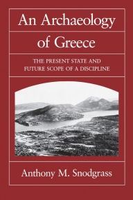 Title: An Archaeology of Greece: The Present State and Future Scope of a Discipline, Author: Anthony M. Snodgrass