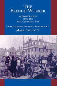 Title: The French Worker: Autobiographies from the Early Industrial Era / Edition 1, Author: Mark Traugott