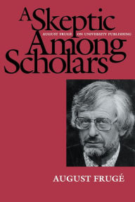 Title: A Skeptic Among Scholars: August Frugé on University Publishing, Author: August Frugé